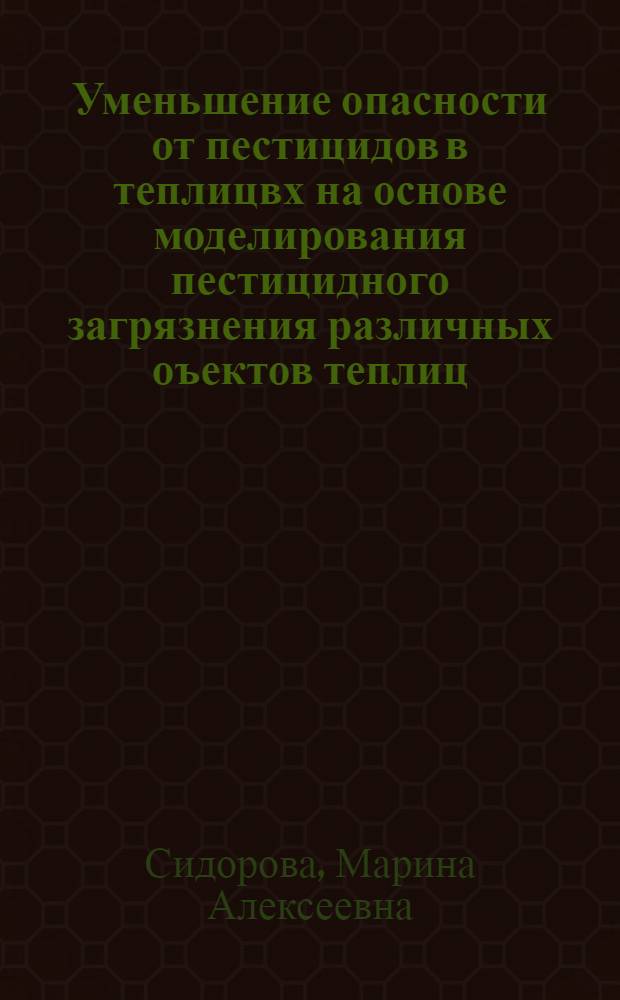 Уменьшение опасности от пестицидов в теплицвх на основе моделирования пестицидного загрязнения различных оъектов теплиц : автореферат диссертации на соискание ученой степени к.т.н. : специальность 05.26.01