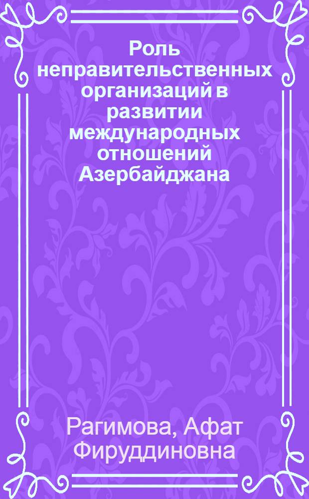 Роль неправительственных организаций в развитии международных отношений Азербайджана (вторая половина 90-х годов-2002 год.) : автореферат диссертации на соискание ученой степени к.ист.н. : специальность 07.00.03