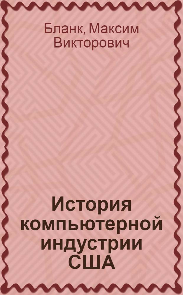 История компьютерной индустрии США (1945-2002 гг.) : автореферат диссертации на соискание ученой степени к.ист.н. : специальность 07.00.10