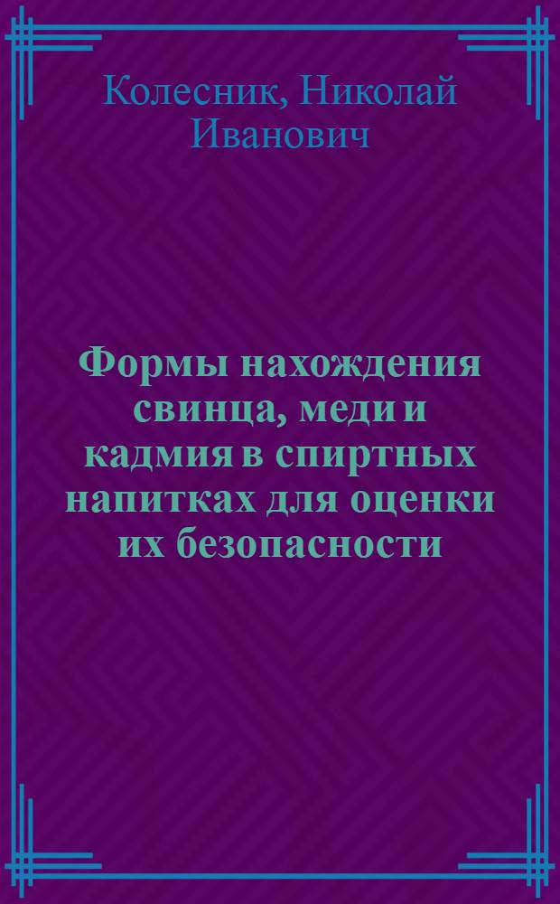 Формы нахождения свинца, меди и кадмия в спиртных напитках для оценки их безопасности : автореферат диссертации на соискание ученой степени к.х.н. : специальность 03.00.16 : специальность 02.00.02