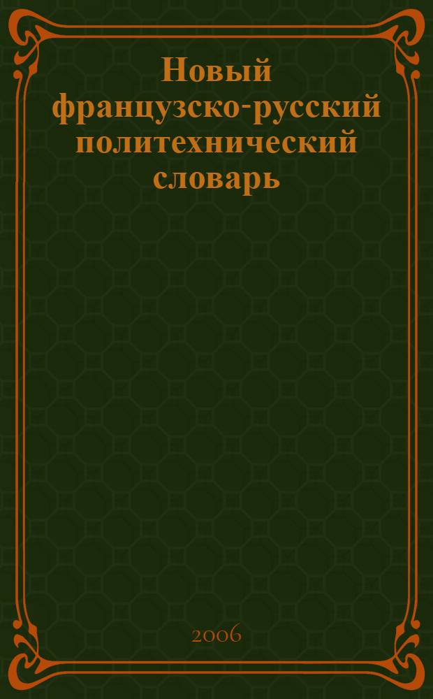 Новый французско-русский политехнический словарь = Nouveau dictionnaire des techniques et sciences appliqées français-russe : около 70000 терминов и 4000 сокращений