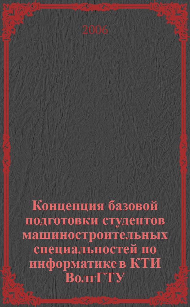 Концепция базовой подготовки студентов машиностроительных специальностей по информатике в КТИ ВолгГТУ : учебное пособие