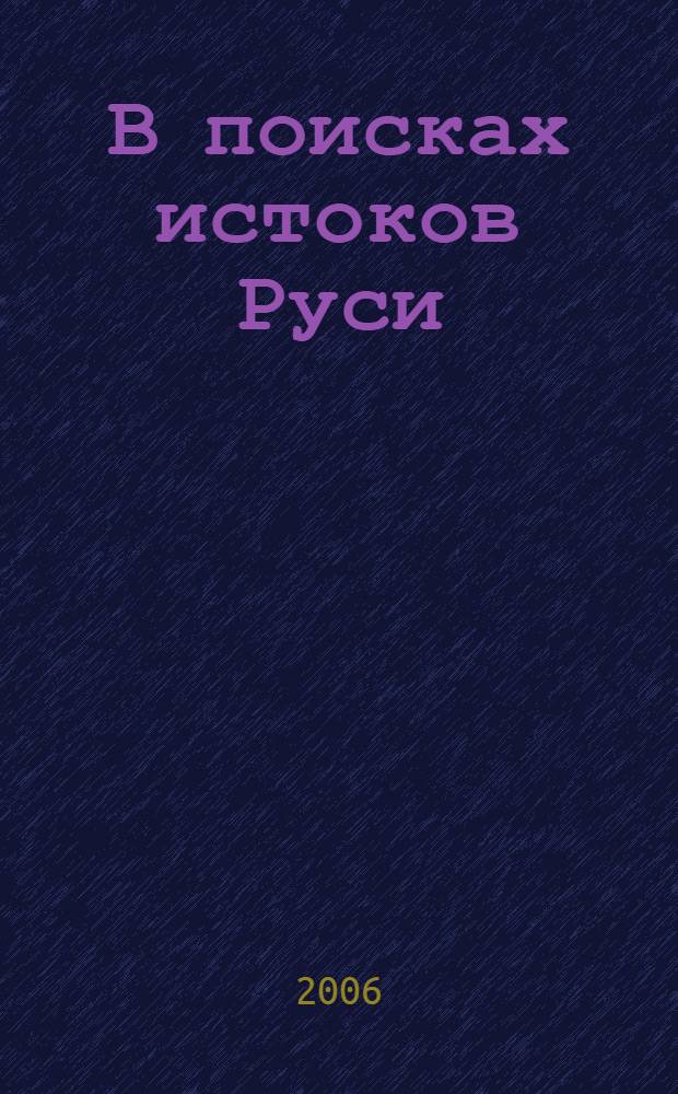 В поисках истоков Руси : документально-историческое исследование