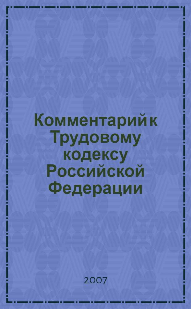 Комментарий к Трудовому кодексу Российской Федерации (постатейный ) с последними изменениями от 30 июня 2006 года : с последними изменениями от 30 июня 2006 года