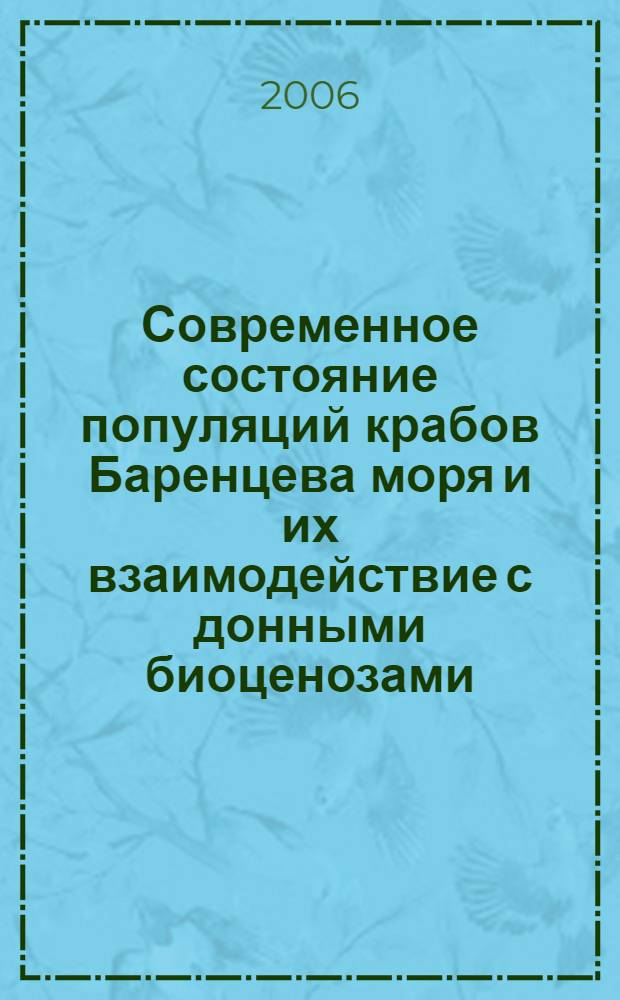 Современное состояние популяций крабов Баренцева моря и их взаимодействие с донными биоценозами = Current state of crabs' populations in the Barents Sea and their interaction with bottom biocenoses : сб. материалов Международной конф. (25-29 сент. 2006 г., Мурманск)