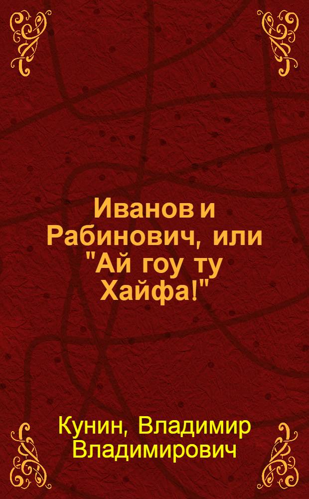 Иванов и Рабинович, или "Ай гоу ту Хайфа!" : роман