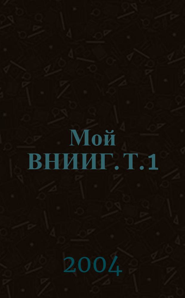 Мой ВНИИГ. Т. 1