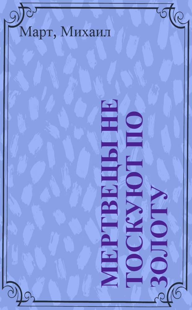 Мертвецы не тоскуют по золоту : роман