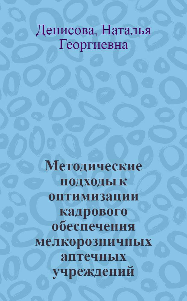 Методические подходы к оптимизации кадрового обеспечения мелкорозничных аптечных учреждений (на примере аптечных пунктов) : автореферат диссертации на соискание ученой степени к.фарм.н. : специальность 15.00.01