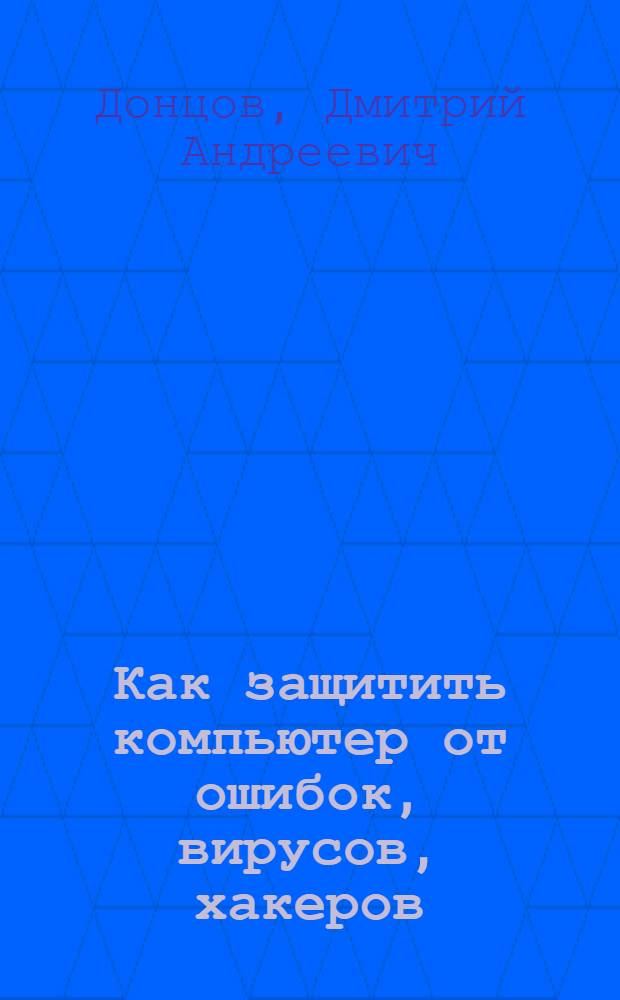 Как защитить компьютер от ошибок, вирусов, хакеров