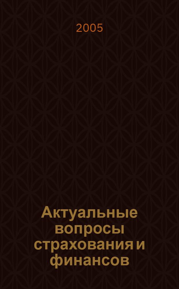 Актуальные вопросы страхования и финансов: теория и практика : сборник трудов Межвузовской научно-практической конференции преподавателей вузов, ученых, специалистов, аспирантов, студентов, 14 декабря 2005 г