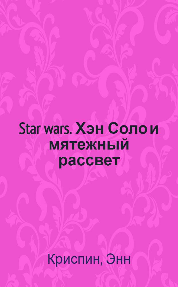 Star wars. Хэн Соло и мятежный рассвет : фантастический роман : перевод с английского