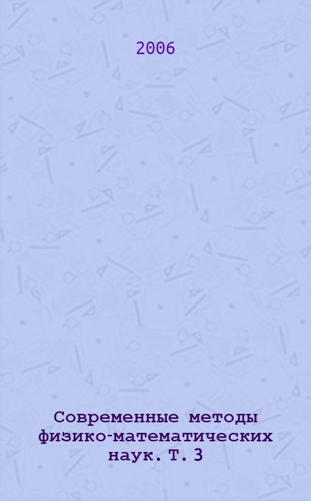 Современные методы физико-математических наук. Т. 3 : [Методика преподавания математики ; Методика преподавания физики ; Методика преподавания информатики