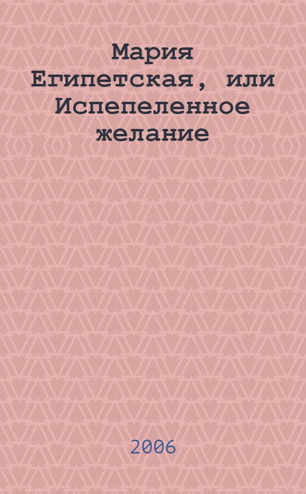 Мария Египетская, или Испепеленное желание : это необычное повествование о затворничестве в пустыне : роман