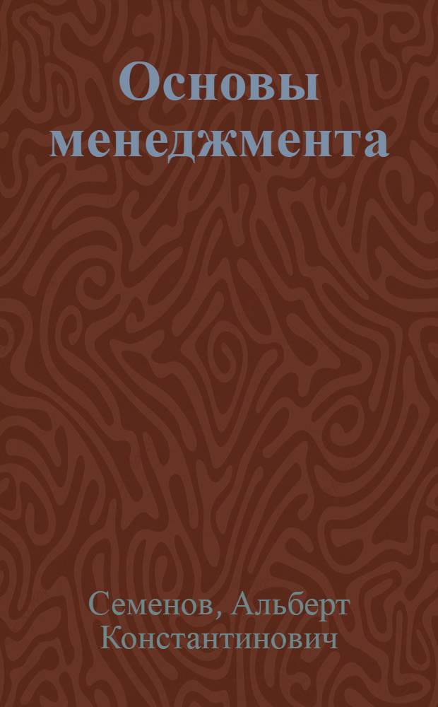 Основы менеджмента : учебник : для студентов высших учебных заведений по специальности "Менеджмент"