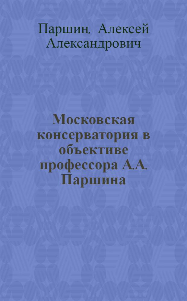 Московская консерватория в объективе профессора А.А. Паршина : фотоальбом