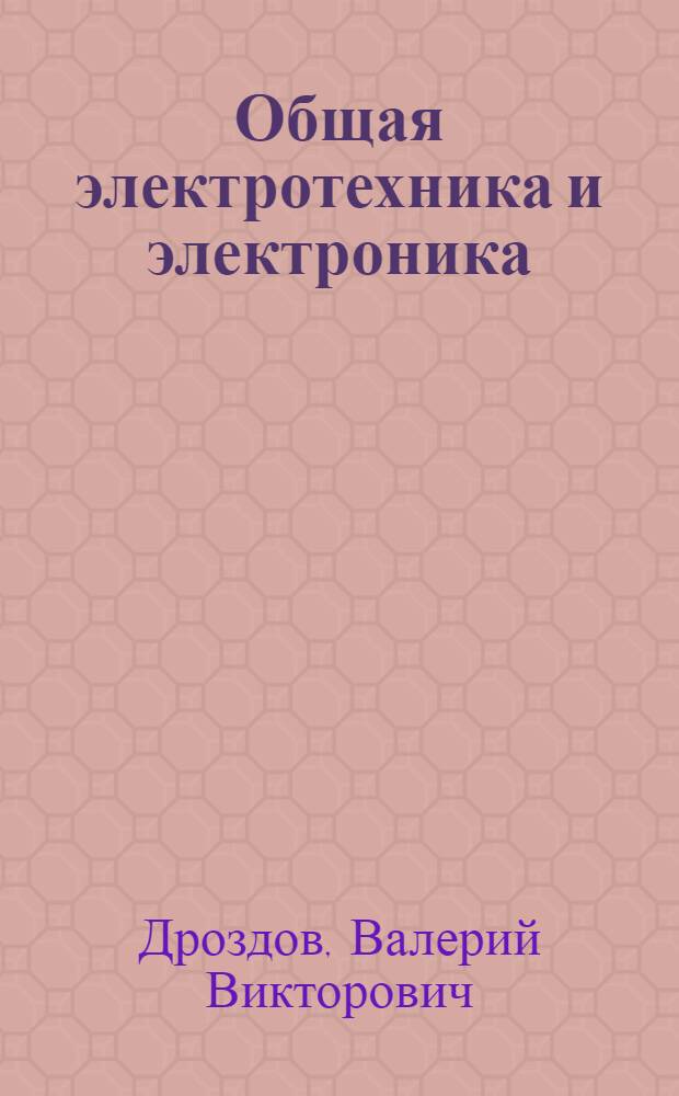 Общая электротехника и электроника : электрические цепи постоянного и синусоидального тока : учебное пособие для студентов специальности 160901 направления 160900 (бакалавриат) всех форм обучения и специальности 280102