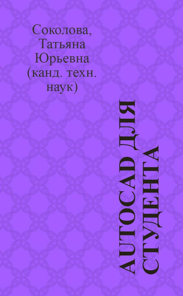 AutoCAD для студента : необходимые знания для студентов технических вузов