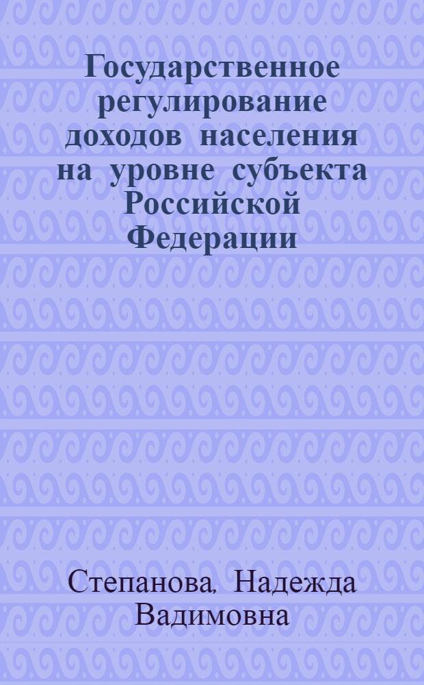 Государственное регулирование доходов населения на уровне субъекта Российской Федерации : автореферат диссертации на соискание ученой степени к.э.н. : специальность 08.00.01