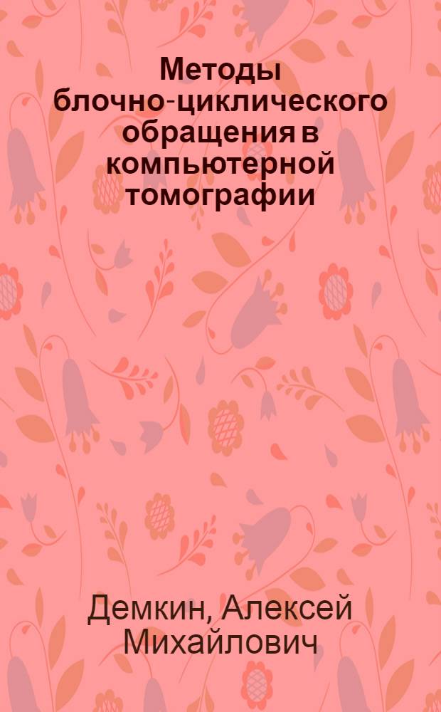 Методы блочно-циклического обращения в компьютерной томографии : автореферат диссертации на соискание ученой степени к.ф.-м.н. : специальность 05.13.18