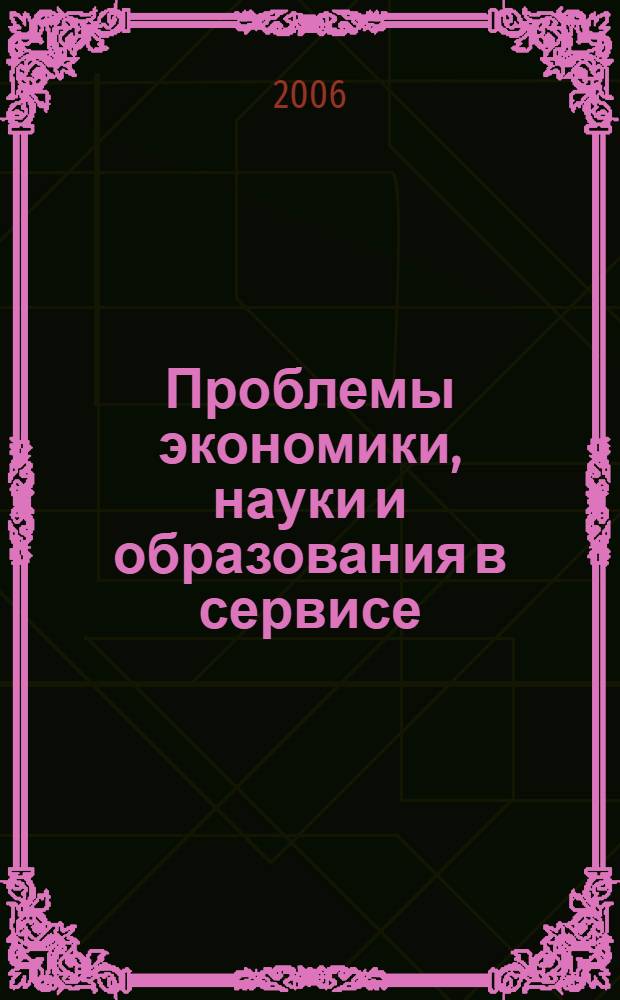 Проблемы экономики, науки и образования в сервисе : сборник научных трудов