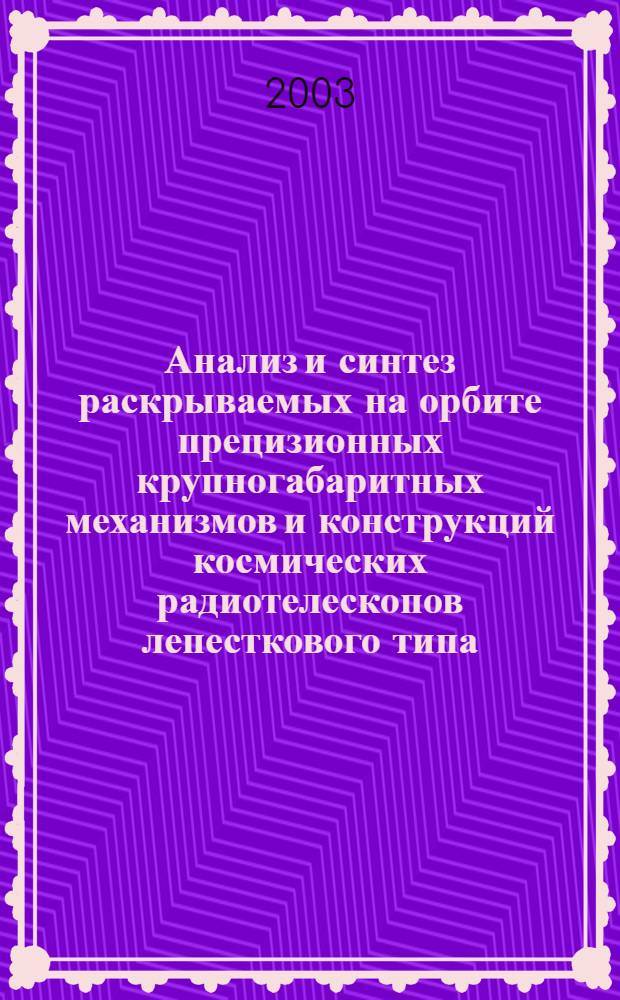 Анализ и синтез раскрываемых на орбите прецизионных крупногабаритных механизмов и конструкций космических радиотелескопов лепесткового типа : автореферат диссертации на соискание ученой степени д.т.н. : специальность 05.02.18