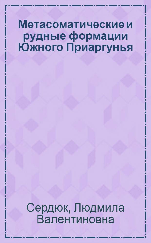 Метасоматические и рудные формации Южного Приаргунья : автореферат диссертации на соискание ученой степени к.г.-м.н. : специальность 25.00.11
