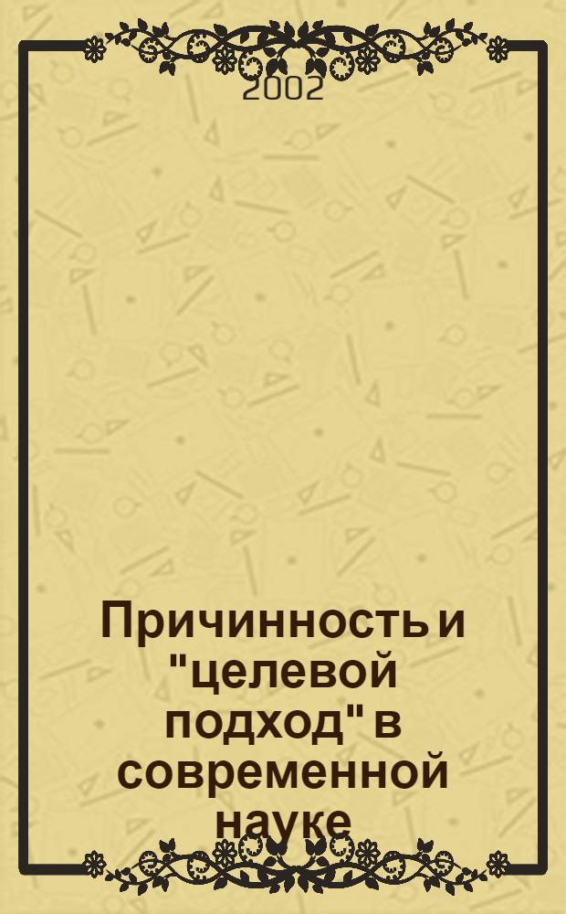 Причинность и "целевой подход" в современной науке(на материале биологии второй половины 20-го века) : автореферат диссертации на соискание ученой степени : специальность