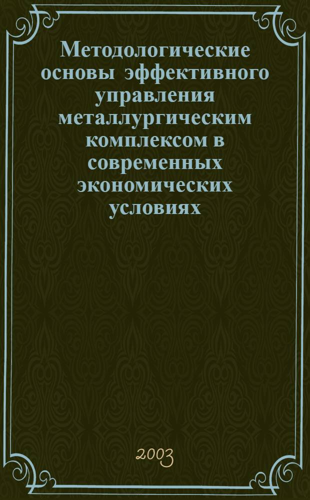 Методологические основы эффективного управления металлургическим комплексом в современных экономических условиях : Автореф. дис. на соиск. учен. степ. д-ра техн. наук