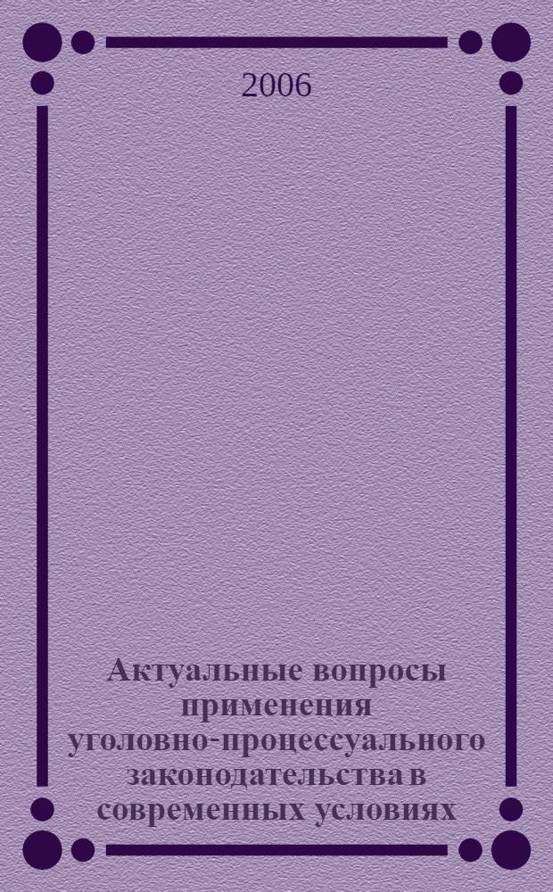 Актуальные вопросы применения уголовно-процессуального законодательства в современных условиях : (материалы научно-практической конференции, проводимой на прокурорско-следственном факультете Военного университета)