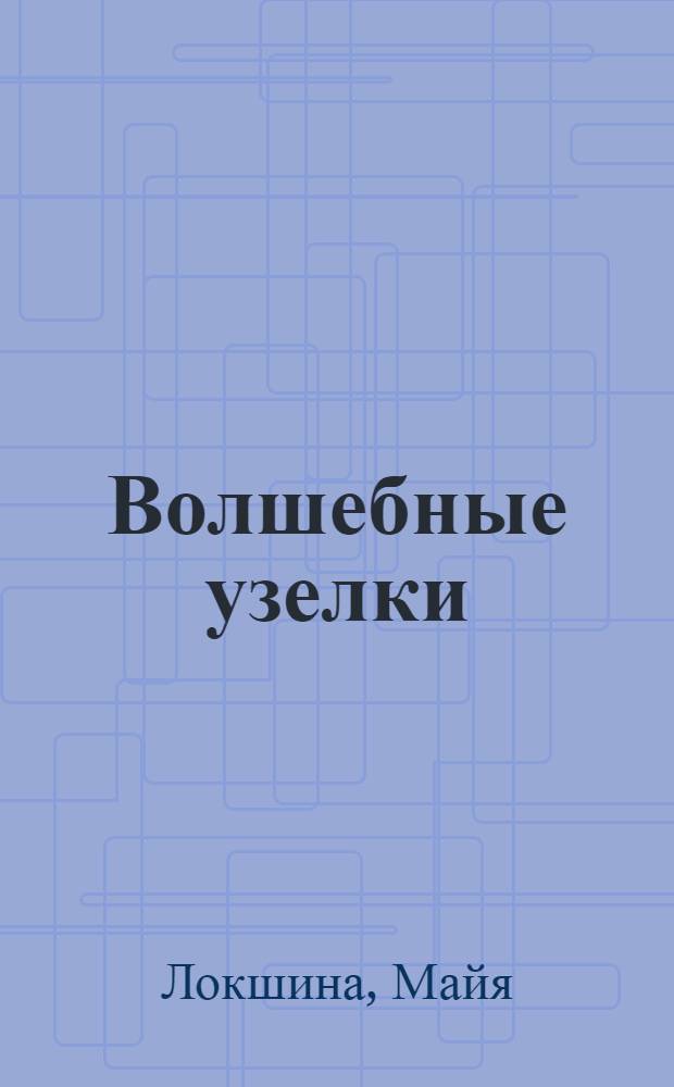 Волшебные узелки : искусство плетения