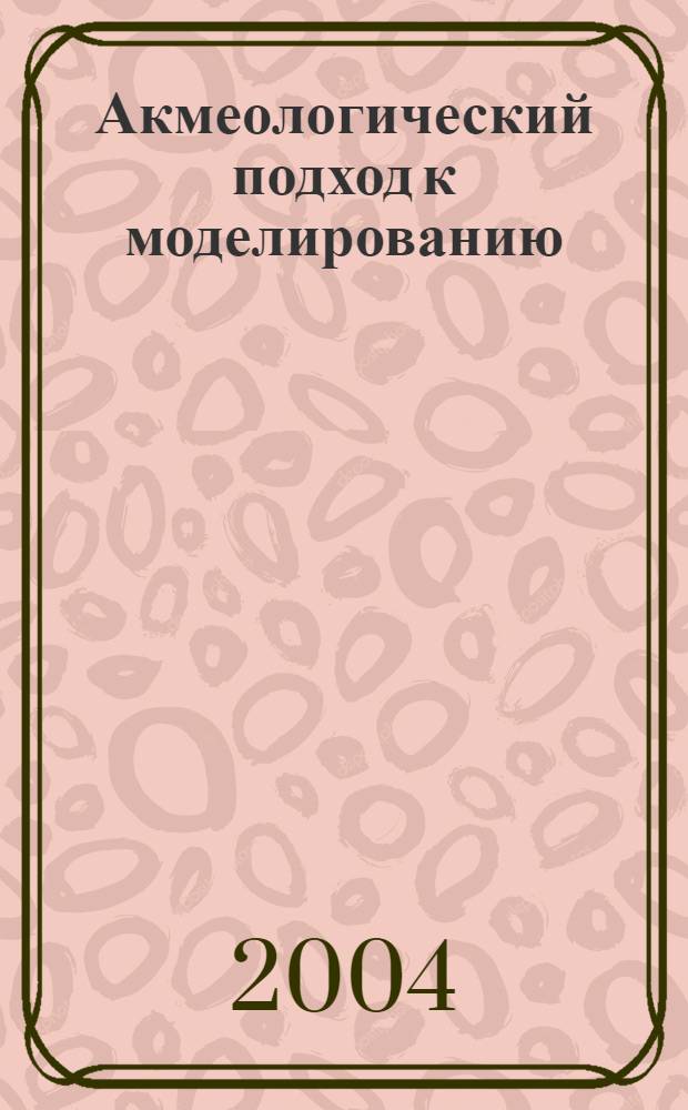 Акмеологический подход к моделированию : моделирование как средство развития проф. компетентности : монография