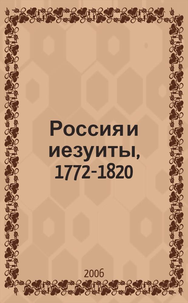 Россия и иезуиты, 1772-1820 = La Russia e i gesuiti, 1772-1820 : сборник материалов конференций, проходивших в Москве и Риме в 2002 и 2004 г