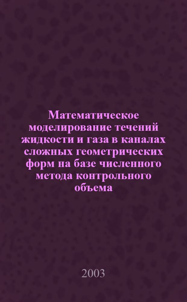 Математическое моделирование течений жидкости и газа в каналах сложных геометрических форм на базе численного метода контрольного объема : Автореф дис. на соиск. учен. канд. техн. наук : специальность 05.13.18