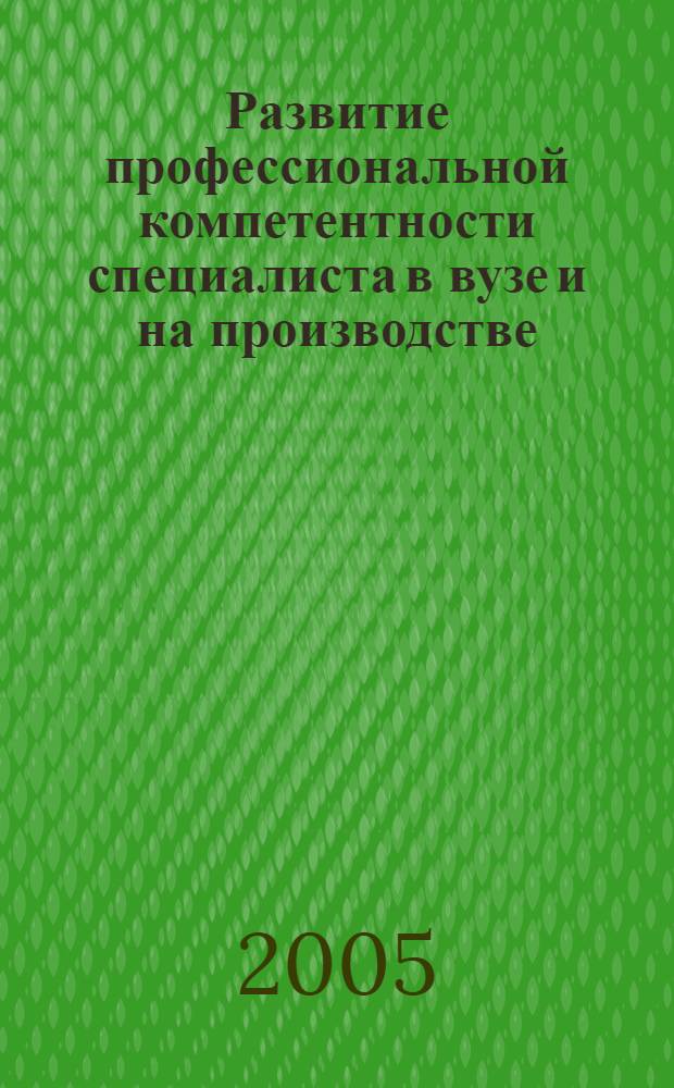 Развитие профессиональной компетентности специалиста в вузе и на производстве : монография