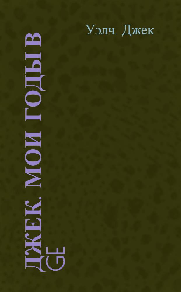 Джек. Мои годы в GE : история выдающегося менеджера двадцатого века