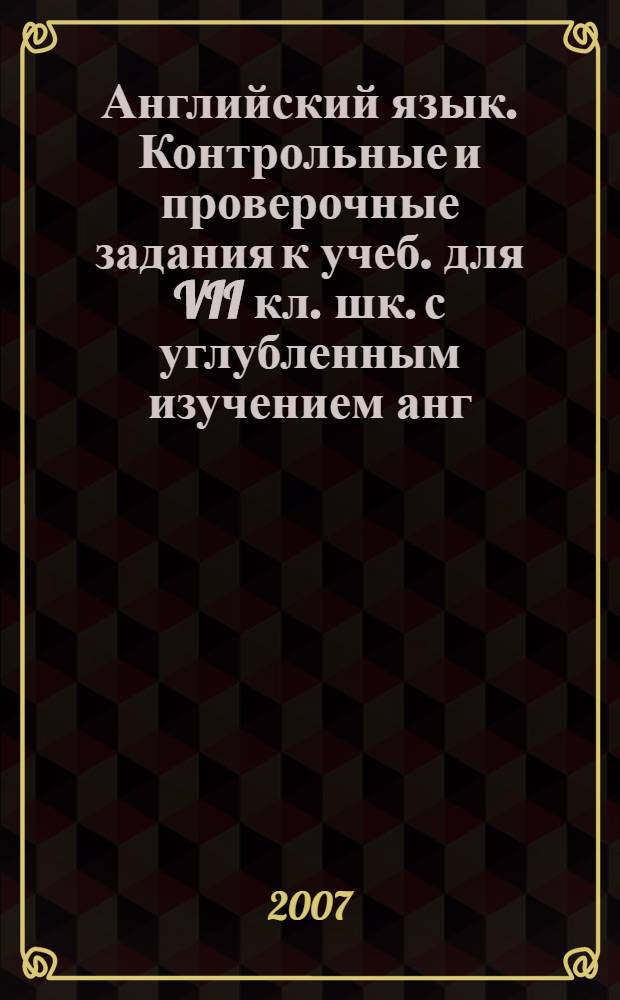 Английский язык. Контрольные и проверочные задания к учеб. для VII кл. шк. с углубленным изучением анг. яз., лицеев и гимназий