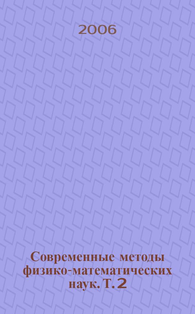 Современные методы физико-математических наук. Т. 2 : [Математическое моделирование в гидродинамике и физике ; Физическая кинетика и механика дисперсных систем ; Математические методы в экономике