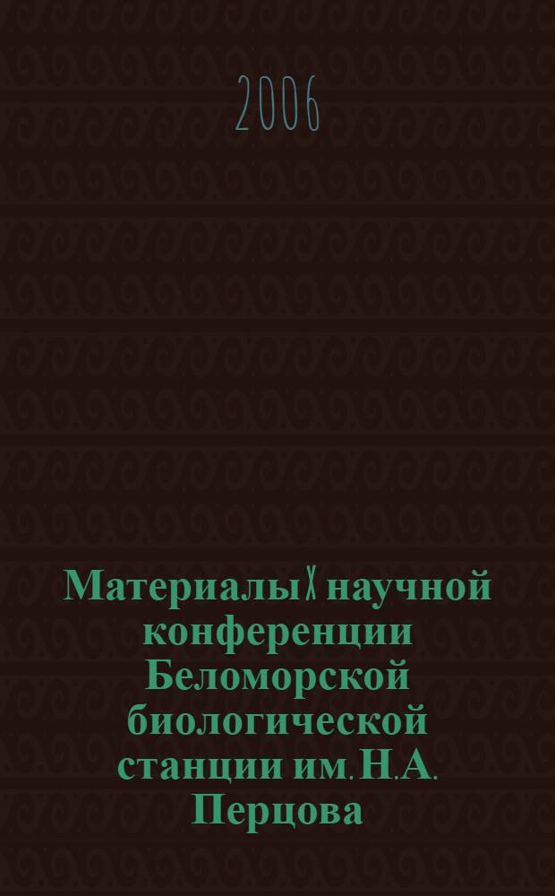 Материалы X научной конференции Беломорской биологической станции им. Н.А. Перцова, 9-10 августа 2006 года : сб. ст.