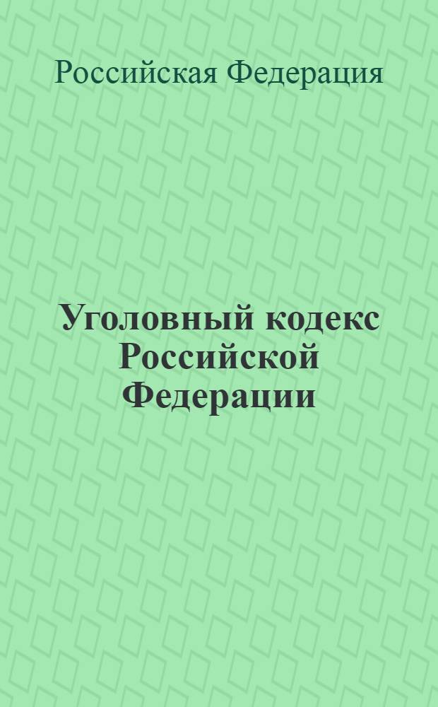 Уголовный кодекс Российской Федерации : с изменениями и дополнениями на 15 сентября 2006 года : введен в действие 1 января 1997 года : принят Государстенной Думой 24 мая 1996 года : одобрен Советом Федерации 5 июня 1996 года