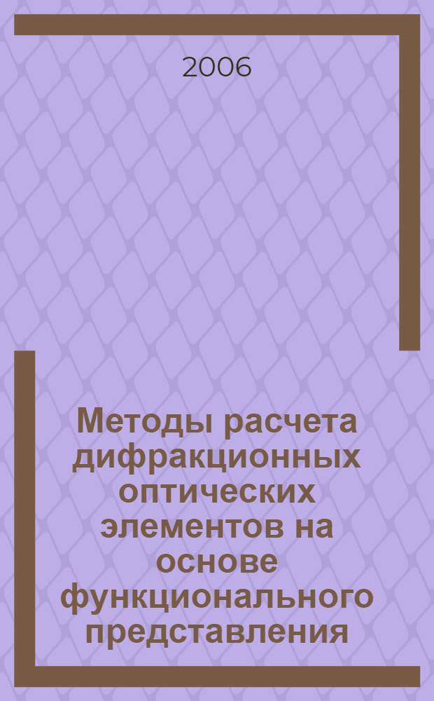 Методы расчета дифракционных оптических элементов на основе функционального представления : учебное пособие : для студентов специальностей и направлений "Прикладные математика и физика", "Прикладные математика и информатика"
