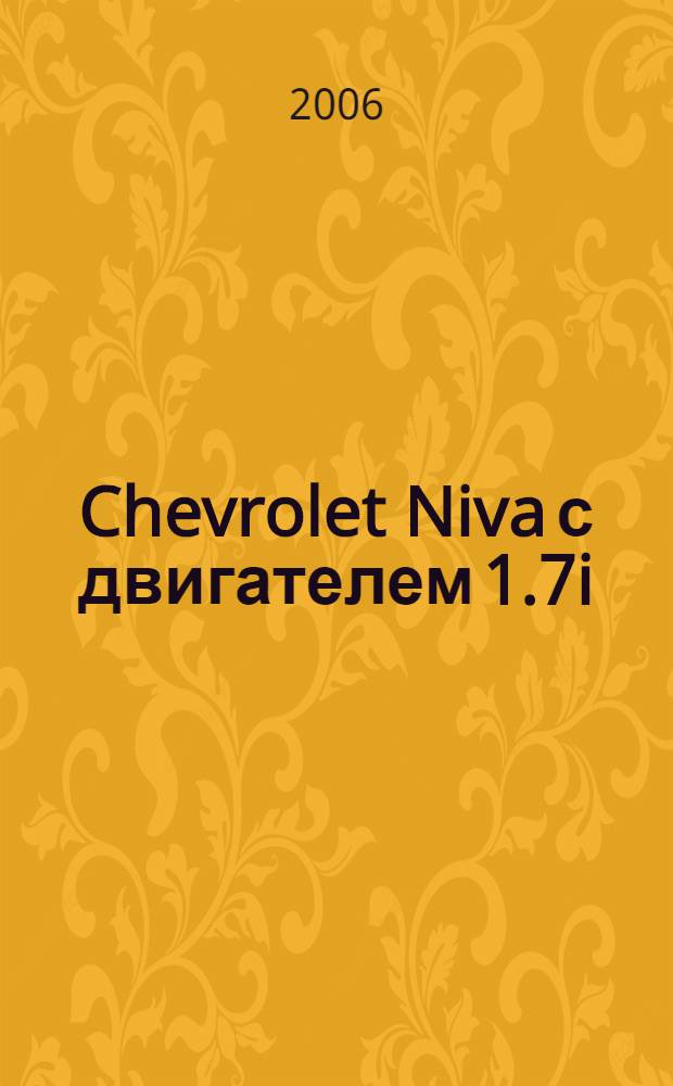 Chevrolet Niva с двигателем 1.7i : устройство, эксплуатация, обслуживание, ремонт