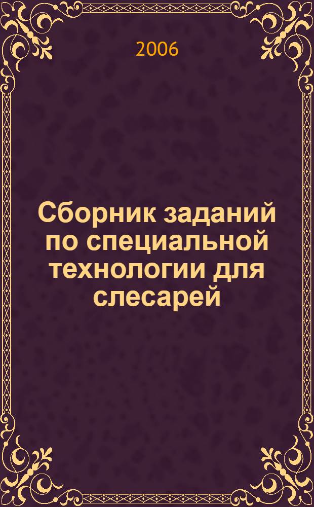 Сборник заданий по специальной технологии для слесарей : учебное пособие для образовательных учреждений начального профессионального образования