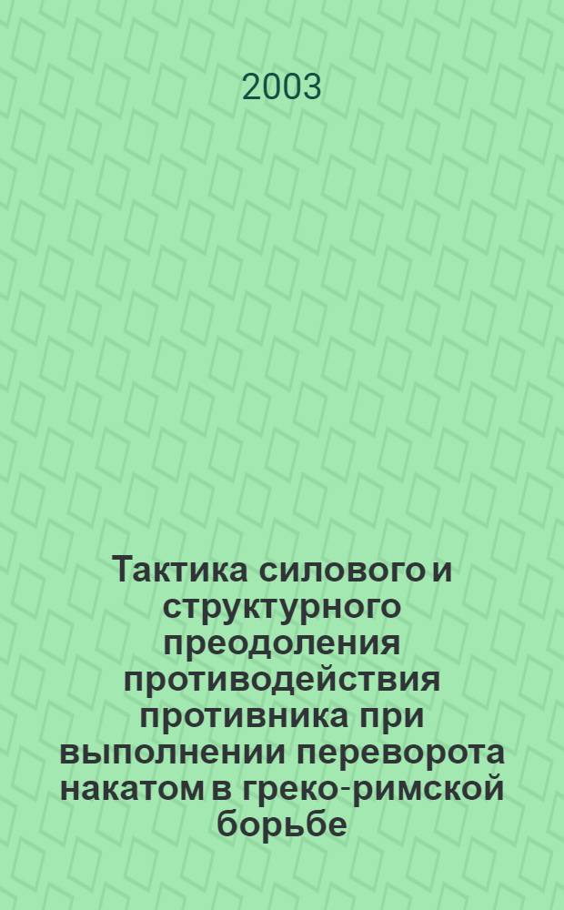 Тактика силового и структурного преодоления противодействия противника при выполнении переворота накатом в греко-римской борьбе : автореферат диссертации на соискание ученой степени к.п.н. : специальность 13.00.04