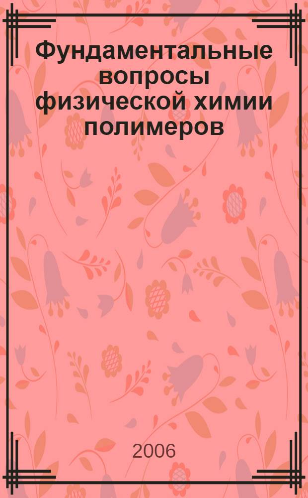 Фундаментальные вопросы физической химии полимеров : учебное пособие для студентов, обучающихся по специальности 510500 "Химия"