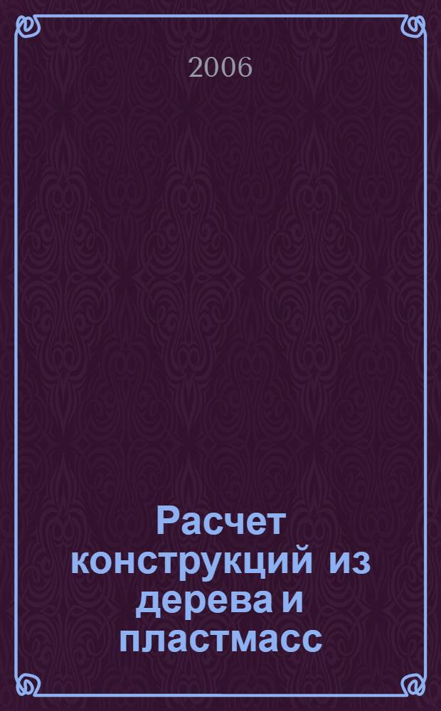 Расчет конструкций из дерева и пластмасс : учебное пособие для студентов вузов, обучающихся по направлению "Стр-во"