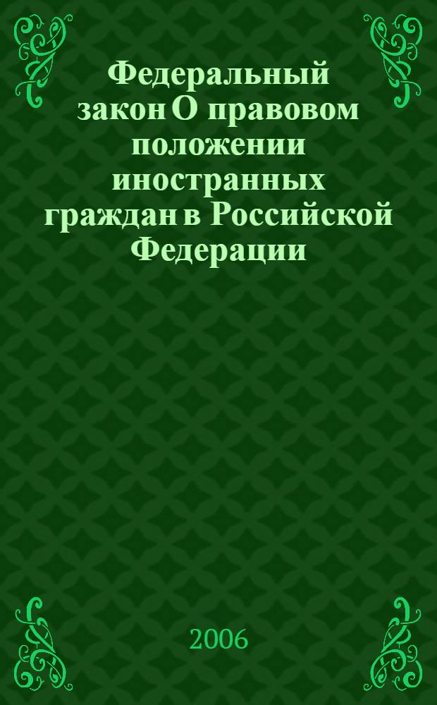 Федеральный закон О правовом положении иностранных граждан в Российской Федерации : по состоянию на 1 октября 2006 года, включая изменения, вступающие в силу с 15 января 2007 года