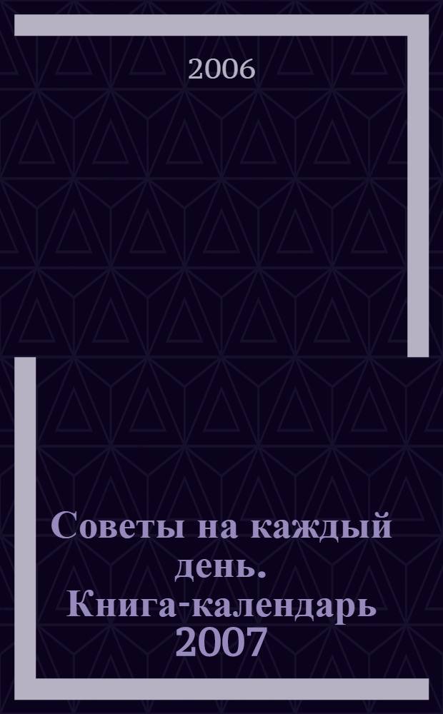 Советы на каждый день. Книга-календарь 2007