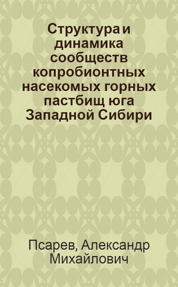 Структура и динамика сообществ копробионтных насекомых горных пастбищ юга Западной Сибири, востока и юго-востока Казахстана : автореферат диссертации на соискание ученой степени д.б.н. : специальность 03.00.08