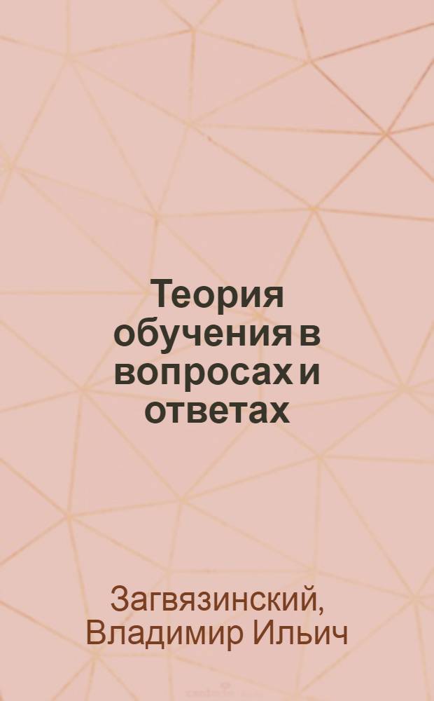Теория обучения в вопросах и ответах : учеб. пособие для студентов вузов, обучающихся по специальностям: 031000 (050706) - Педагогика и психология; 033400 (050701) - Педагогика